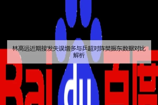 林高远近期接发失误增多与乒超对阵樊振东数据对比解析