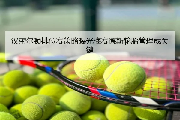 汉密尔顿排位赛策略曝光梅赛德斯轮胎管理成关键