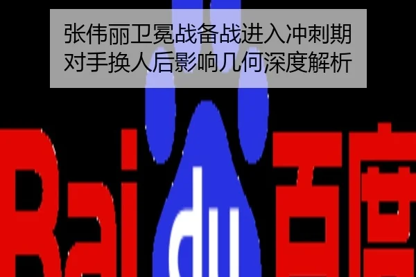 张伟丽卫冕战备战进入冲刺期 对手换人后影响几何深度解析