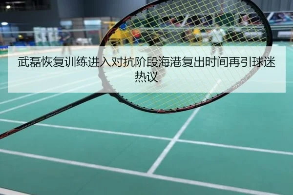 武磊恢复训练进入对抗阶段海港复出时间再引球迷热议