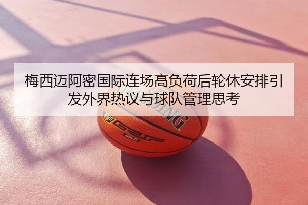 梅西迈阿密国际连场高负荷后轮休安排引发外界热议与球队管理思考